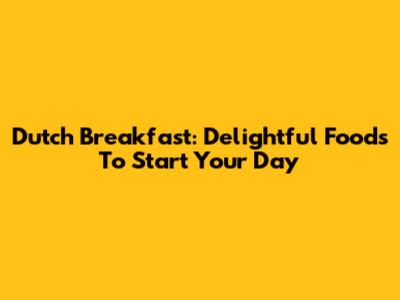 Dutch Breakfast: Delightful Foods To Start Your Day