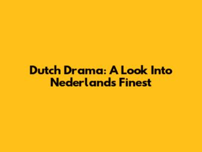 Dutch Drama: A Look Into Nederland's Finest