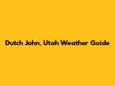 Dutch John, Utah Weather Guide