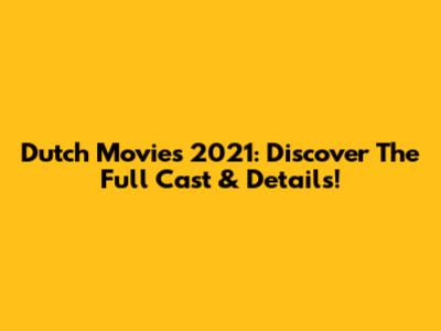 Dutch Movies 2021: Discover The Full Cast & Details!