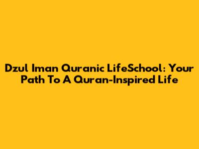Dzul Iman Quranic LifeSchool: Your Path To A Quran-Inspired Life