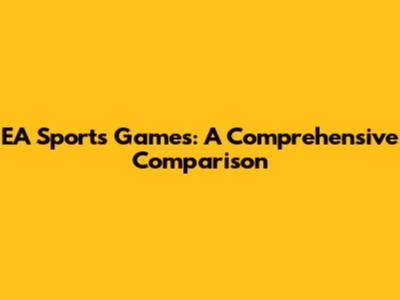 EA Sports Games: A Comprehensive Comparison