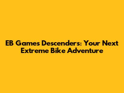 EB Games Descenders: Your Next Extreme Bike Adventure