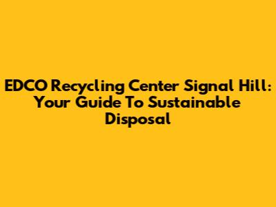 EDCO Recycling Center Signal Hill: Your Guide To Sustainable Disposal