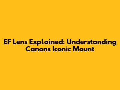 EF Lens Explained: Understanding Canon's Iconic Mount