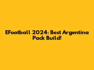 EFootball 2024: Best Argentina Pack Build!