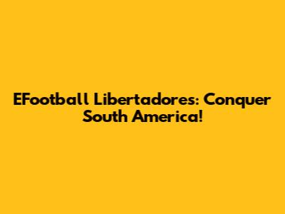 EFootball Libertadores: Conquer South America!