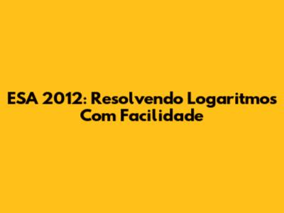 ESA 2012: Resolvendo Logaritmos Com Facilidade
