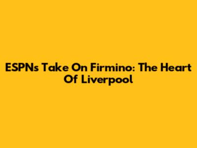 ESPN's Take On Firmino: The Heart Of Liverpool