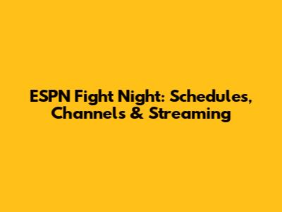 ESPN Fight Night: Schedules, Channels & Streaming