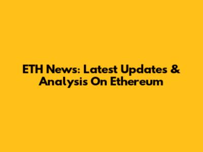 ETH News: Latest Updates & Analysis On Ethereum