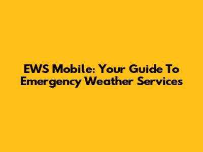 EWS Mobile: Your Guide To Emergency Weather Services
