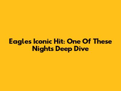 Eagles' Iconic Hit: 'One Of These Nights' Deep Dive