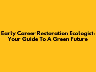 Early Career Restoration Ecologist: Your Guide To A Green Future