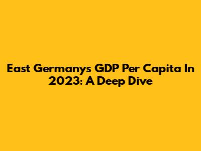 East Germany's GDP Per Capita In 2023: A Deep Dive