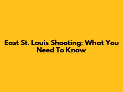 East St. Louis Shooting: What You Need To Know