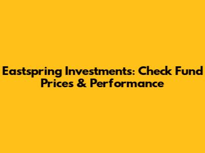 Eastspring Investments: Check Fund Prices & Performance