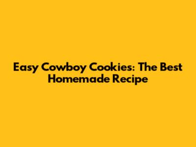 Easy Cowboy Cookies: The Best Homemade Recipe