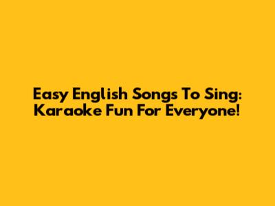 Easy English Songs To Sing: Karaoke Fun For Everyone!