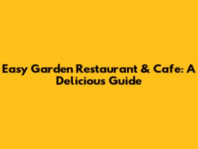 Easy Garden Restaurant & Cafe: A Delicious Guide
