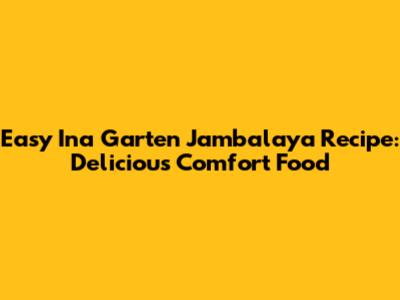 Easy Ina Garten Jambalaya Recipe: Delicious Comfort Food