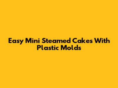 Easy Mini Steamed Cakes With Plastic Molds