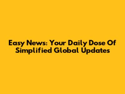 Easy News: Your Daily Dose Of Simplified Global Updates