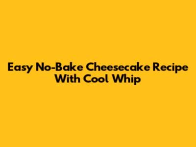 Easy No-Bake Cheesecake Recipe With Cool Whip