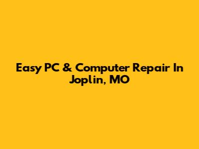 Easy PC & Computer Repair In Joplin, MO