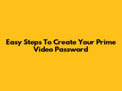 Easy Steps To Create Your Prime Video Password