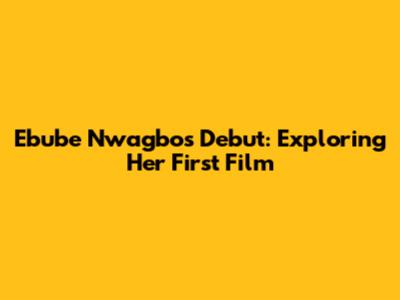 Ebube Nwagbo's Debut: Exploring Her First Film