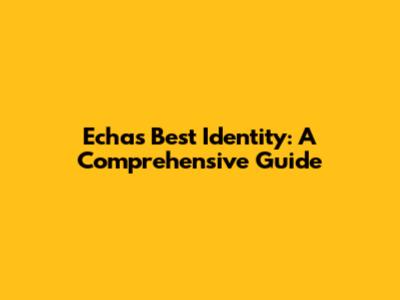 Echa's Best Identity: A Comprehensive Guide