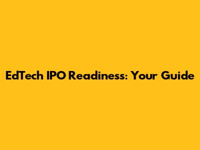 EdTech IPO Readiness: Your Guide