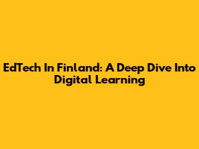 EdTech In Finland: A Deep Dive Into Digital Learning