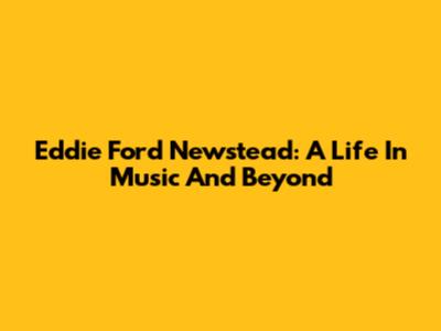 Eddie Ford Newstead: A Life In Music And Beyond