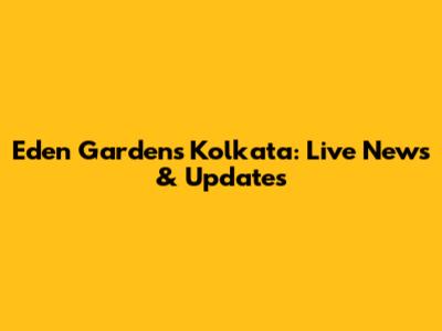 Eden Gardens Kolkata: Live News & Updates
