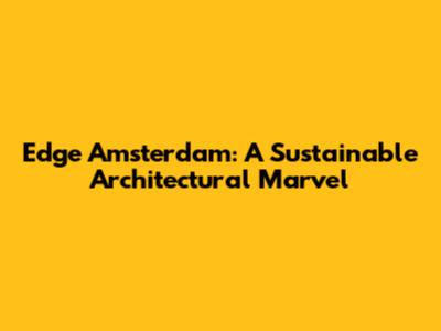 Edge Amsterdam: A Sustainable Architectural Marvel
