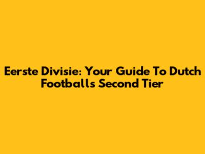 Eerste Divisie: Your Guide To Dutch Football's Second Tier