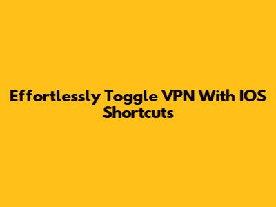 Effortlessly Toggle VPN With IOS Shortcuts