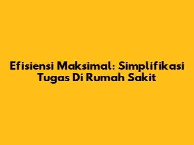 Efisiensi Maksimal: Simplifikasi Tugas Di Rumah Sakit