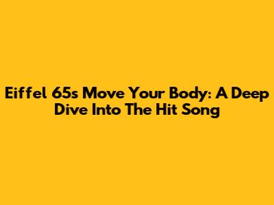 Eiffel 65's 'Move Your Body': A Deep Dive Into The Hit Song