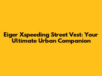 Eiger Xspeeding Street Vest: Your Ultimate Urban Companion