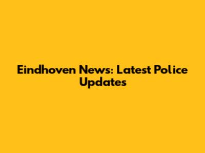 Eindhoven News: Latest Police Updates