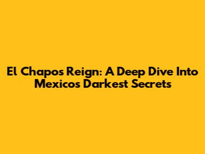 El Chapo's Reign: A Deep Dive Into Mexico's Darkest Secrets