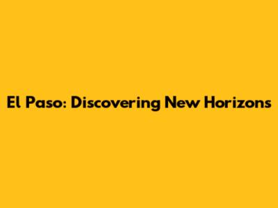 El Paso: Discovering New Horizons