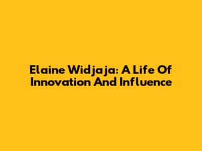 Elaine Widjaja: A Life Of Innovation And Influence