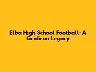 Elba High School Football: A Gridiron Legacy