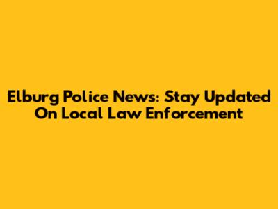 Elburg Police News: Stay Updated On Local Law Enforcement