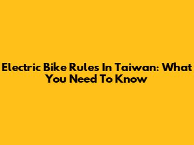 Electric Bike Rules In Taiwan: What You Need To Know