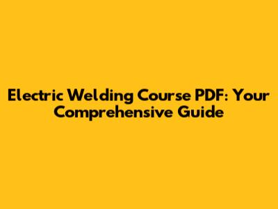 Electric Welding Course PDF: Your Comprehensive Guide